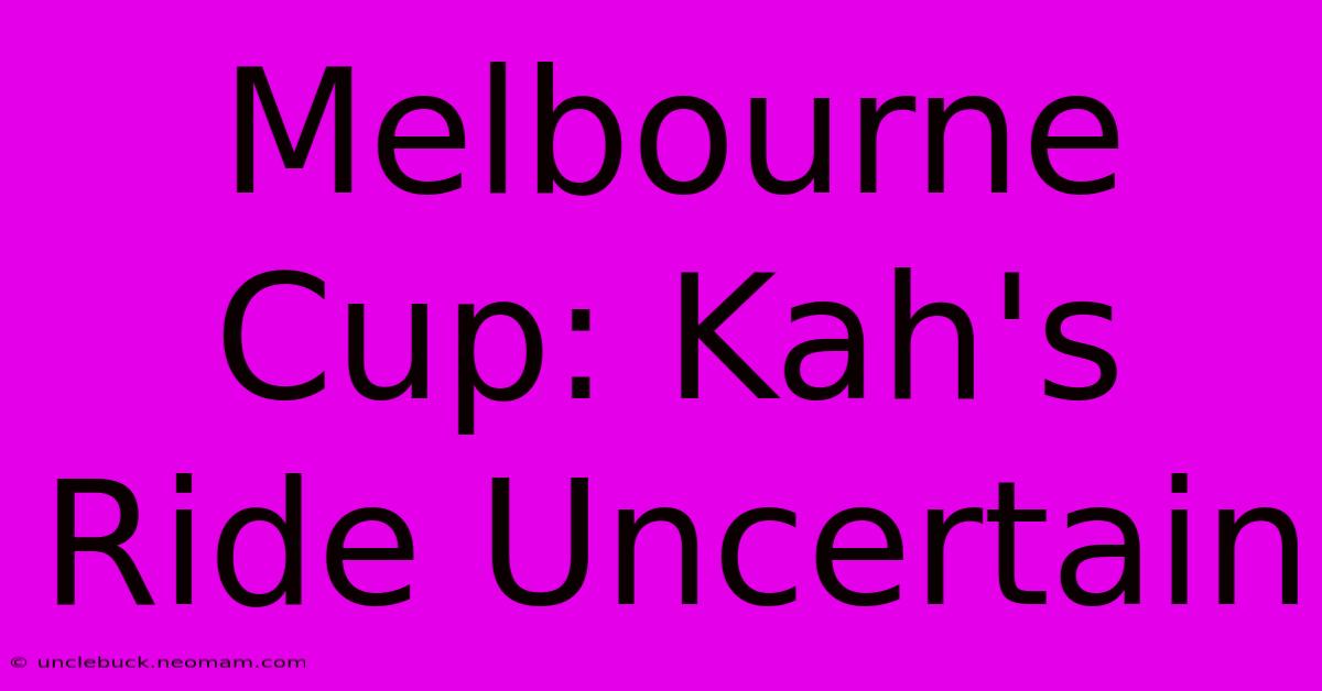 Melbourne Cup: Kah's Ride Uncertain 