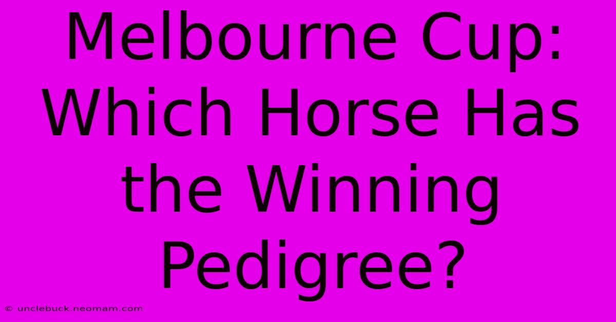 Melbourne Cup:  Which Horse Has The Winning Pedigree? 