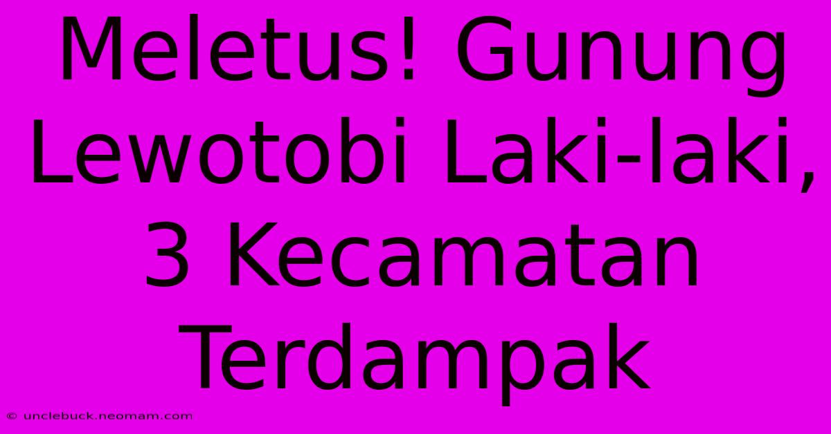 Meletus! Gunung Lewotobi Laki-laki, 3 Kecamatan Terdampak