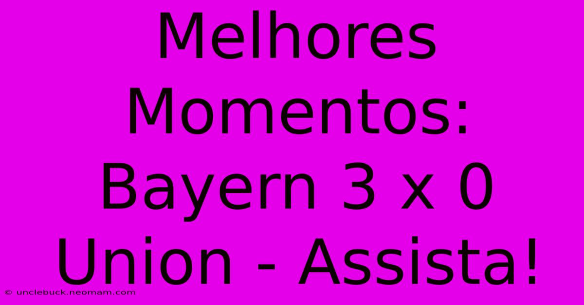 Melhores Momentos: Bayern 3 X 0 Union - Assista!