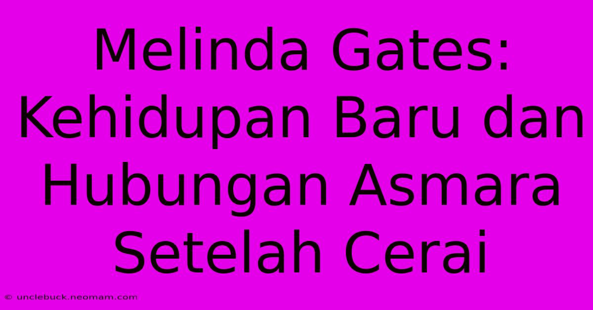 Melinda Gates: Kehidupan Baru Dan Hubungan Asmara Setelah Cerai