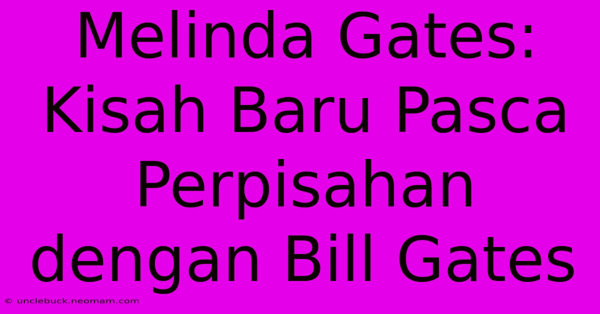 Melinda Gates: Kisah Baru Pasca Perpisahan Dengan Bill Gates