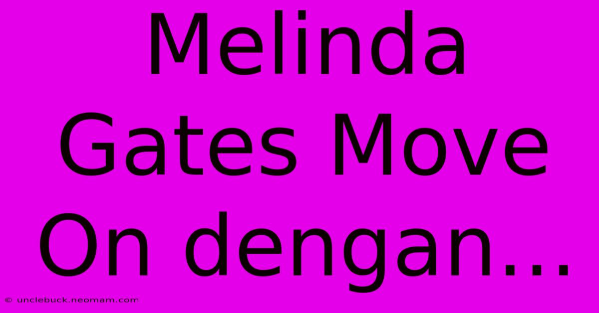 Melinda Gates Move On Dengan...