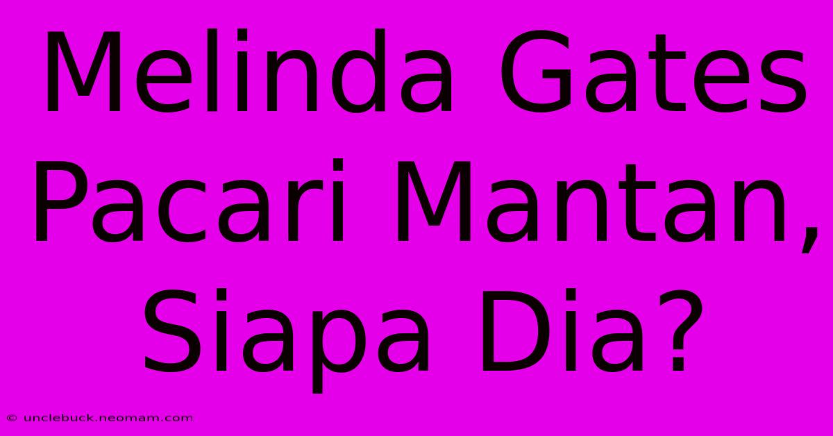 Melinda Gates Pacari Mantan, Siapa Dia?