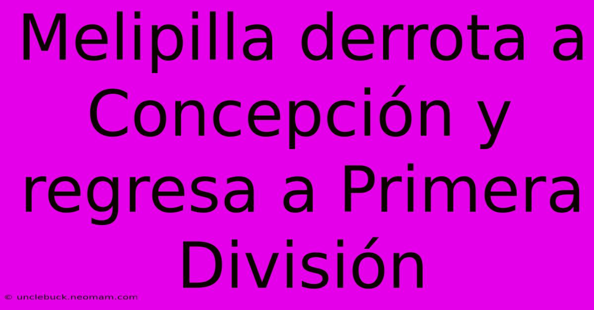 Melipilla Derrota A Concepción Y Regresa A Primera División