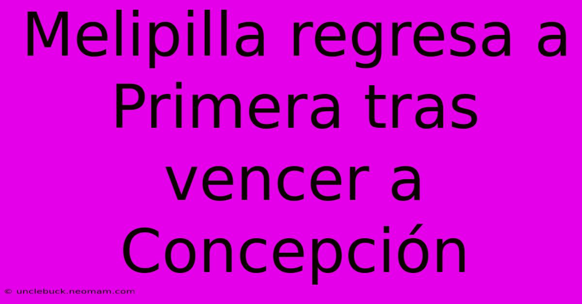 Melipilla Regresa A Primera Tras Vencer A Concepción 