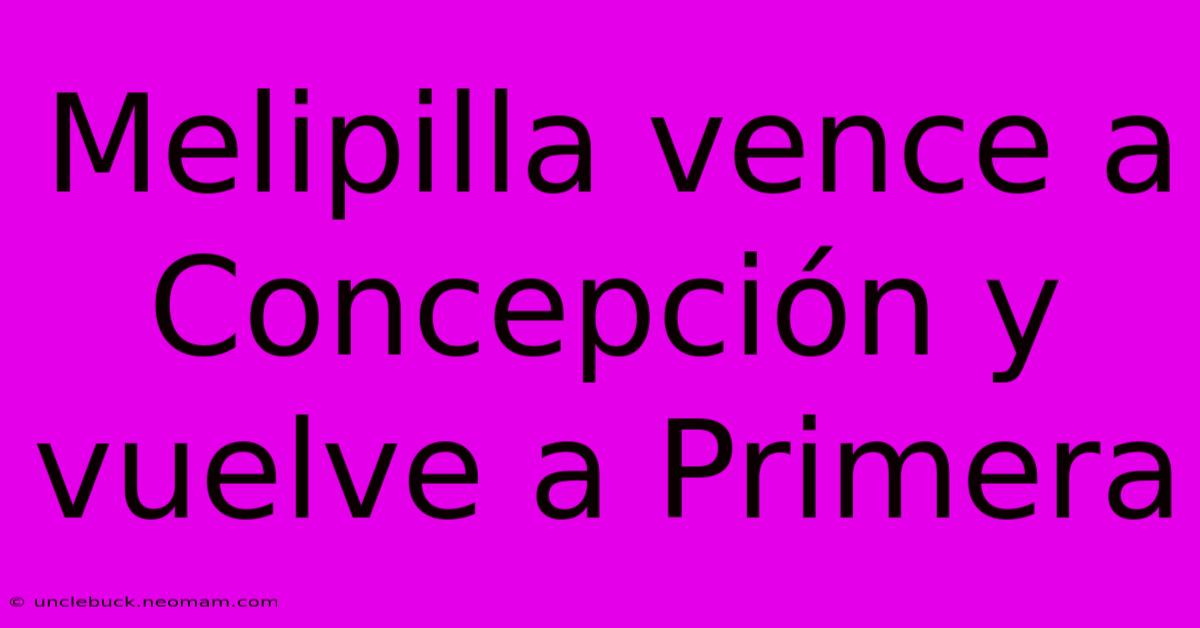 Melipilla Vence A Concepción Y Vuelve A Primera