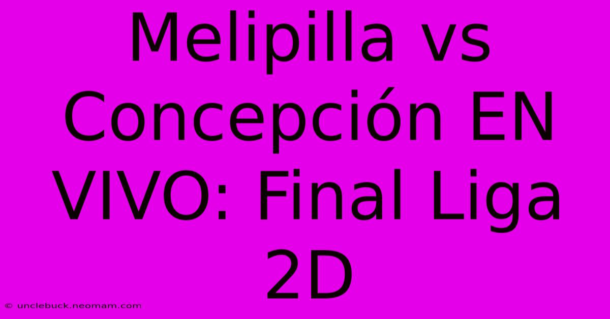 Melipilla Vs Concepción EN VIVO: Final Liga 2D