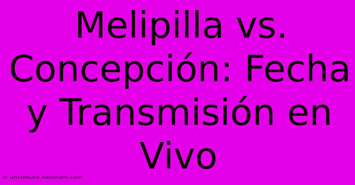 Melipilla Vs. Concepción: Fecha Y Transmisión En Vivo