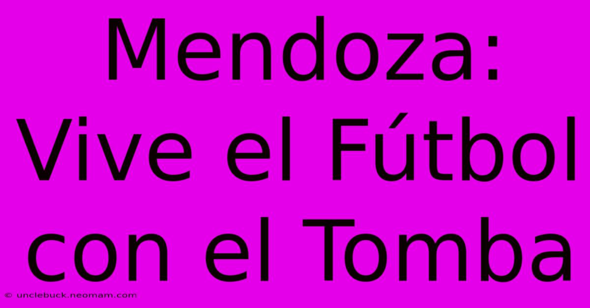 Mendoza: Vive El Fútbol Con El Tomba