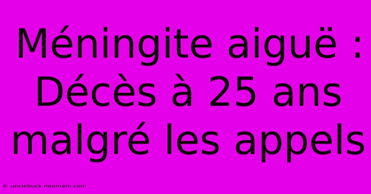 Méningite Aiguë : Décès À 25 Ans Malgré Les Appels