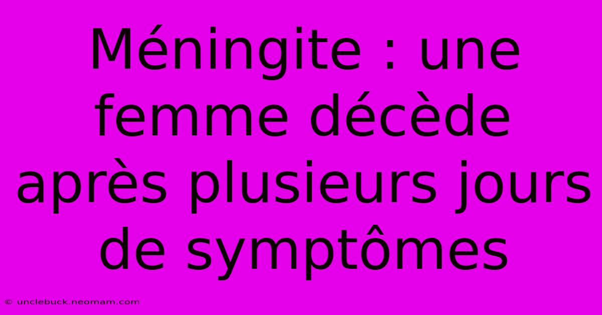 Méningite : Une Femme Décède Après Plusieurs Jours De Symptômes