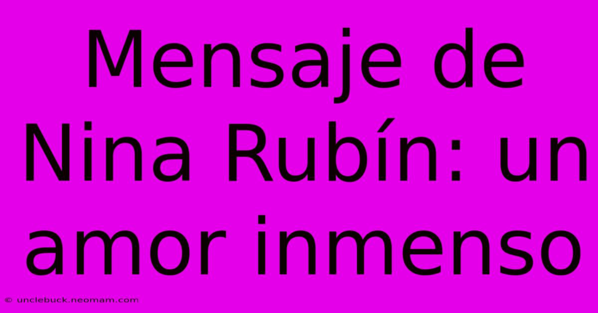 Mensaje De Nina Rubín: Un Amor Inmenso