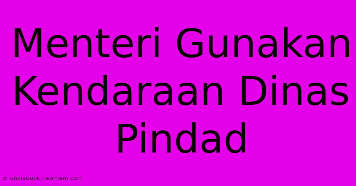 Menteri Gunakan Kendaraan Dinas Pindad