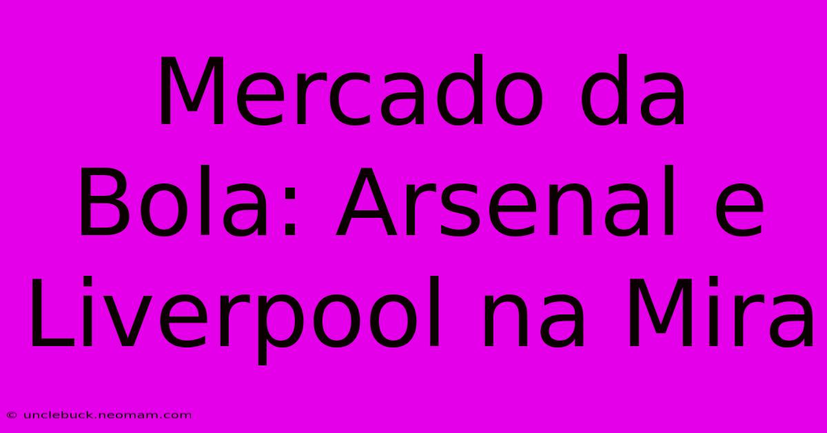 Mercado Da Bola: Arsenal E Liverpool Na Mira