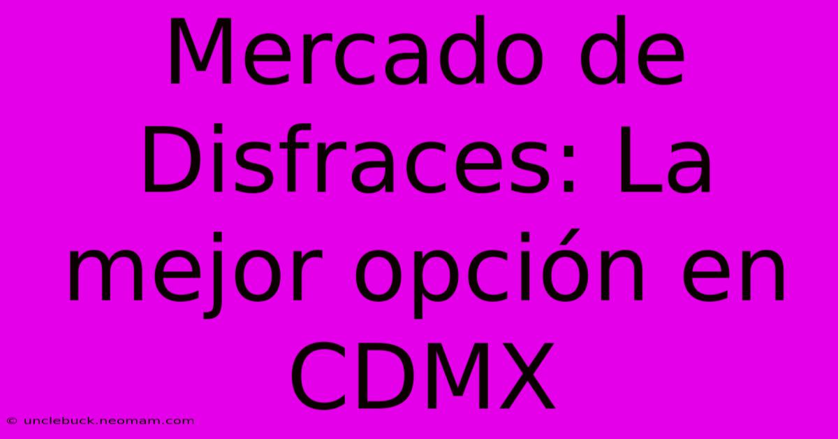 Mercado De Disfraces: La Mejor Opción En CDMX 