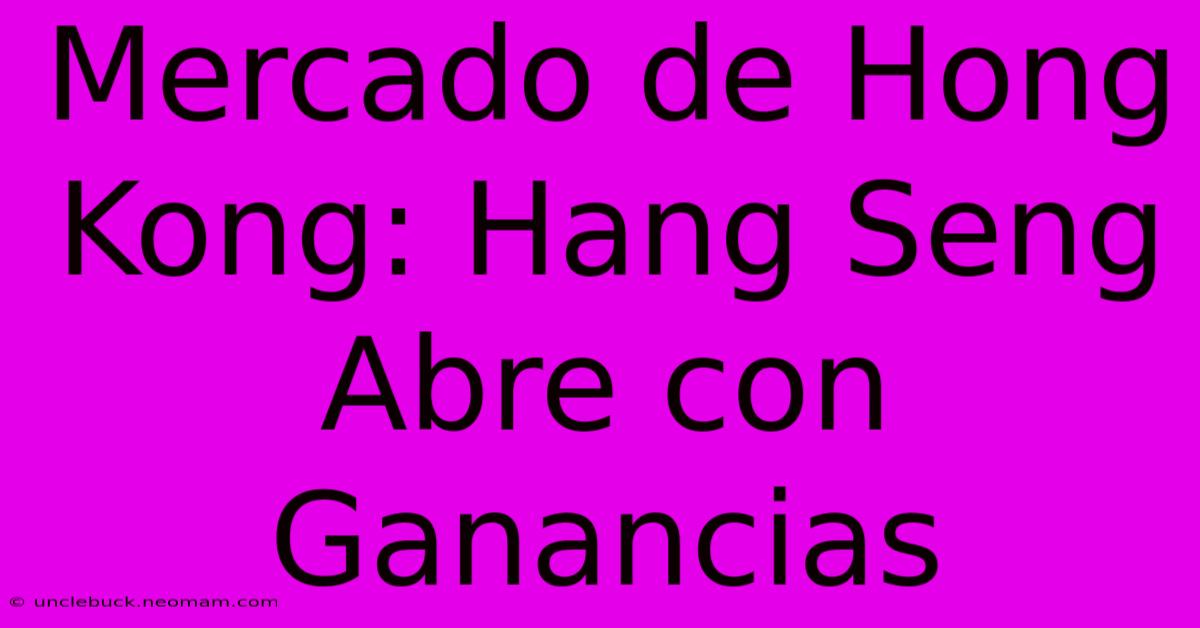 Mercado De Hong Kong: Hang Seng Abre Con Ganancias