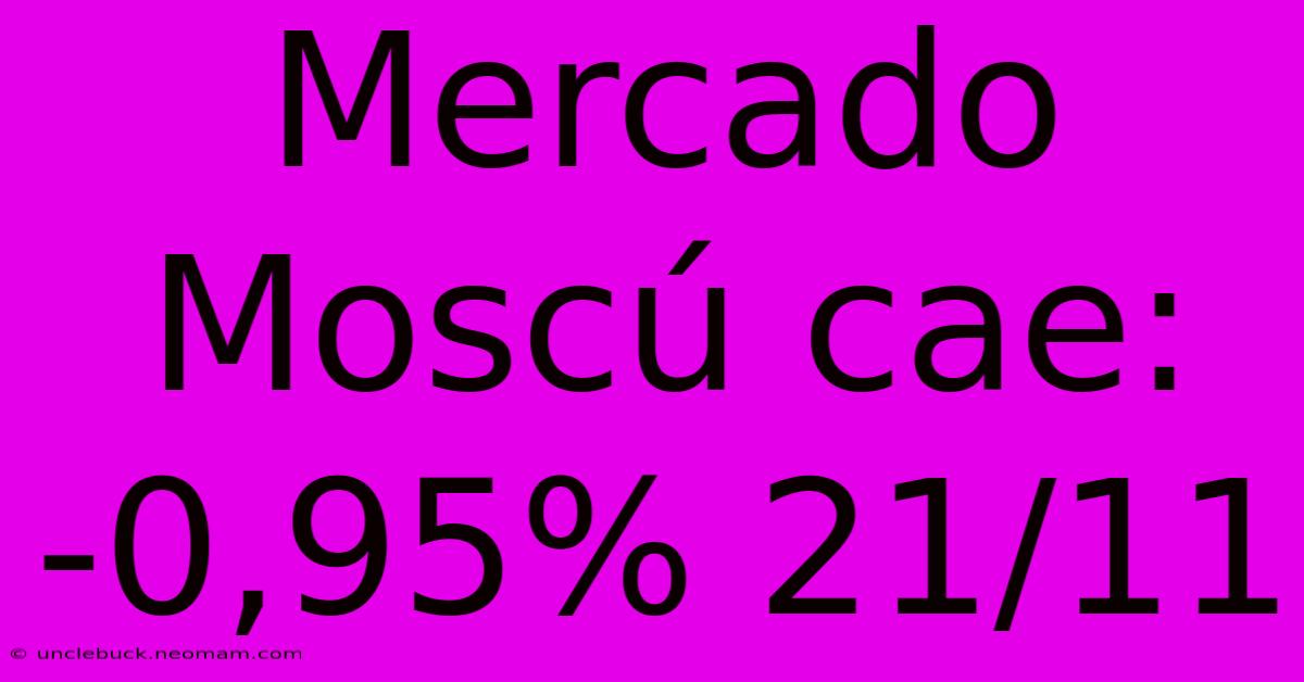 Mercado Moscú Cae: -0,95% 21/11