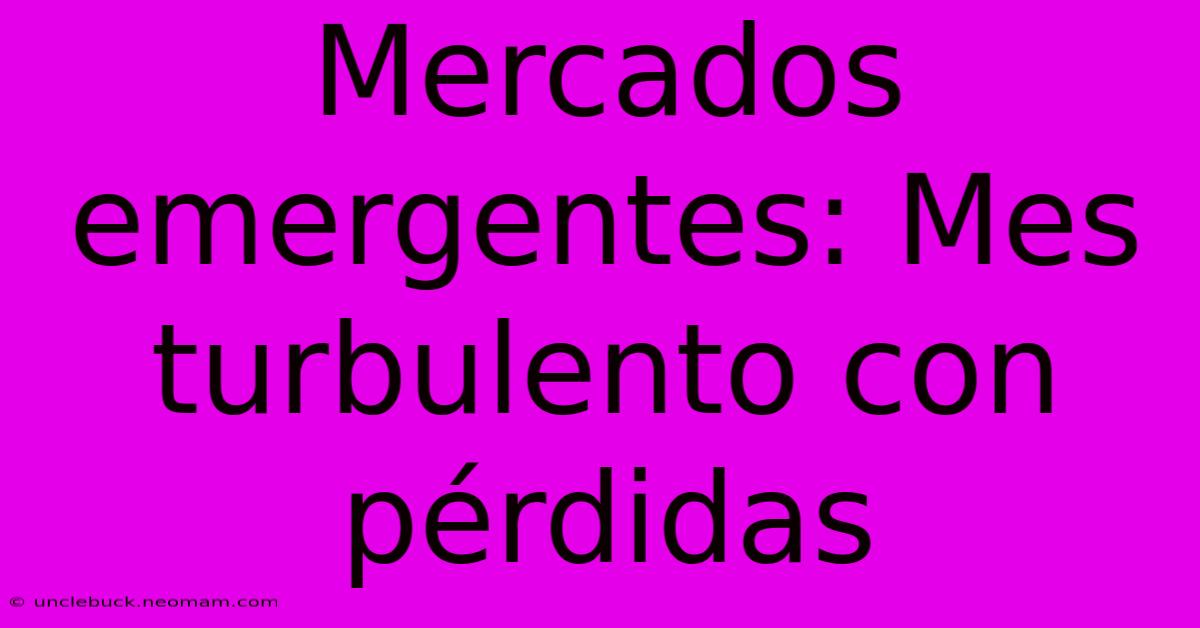 Mercados Emergentes: Mes Turbulento Con Pérdidas