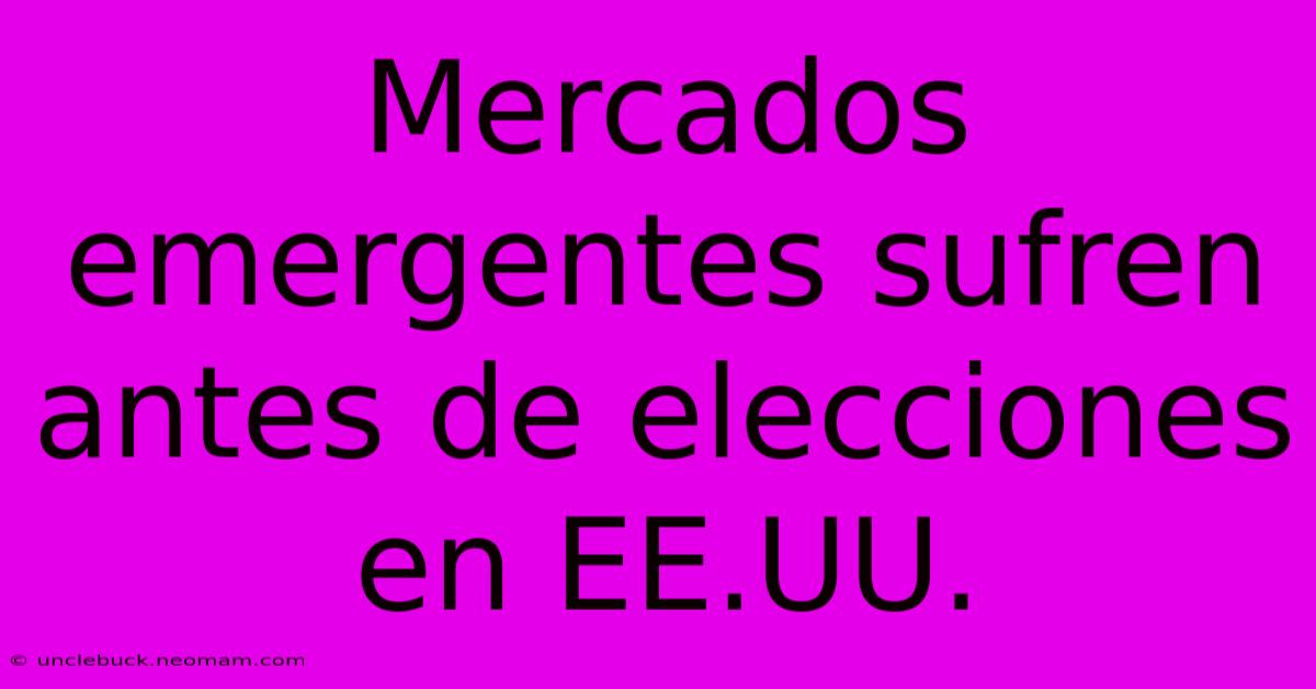 Mercados Emergentes Sufren Antes De Elecciones En EE.UU.