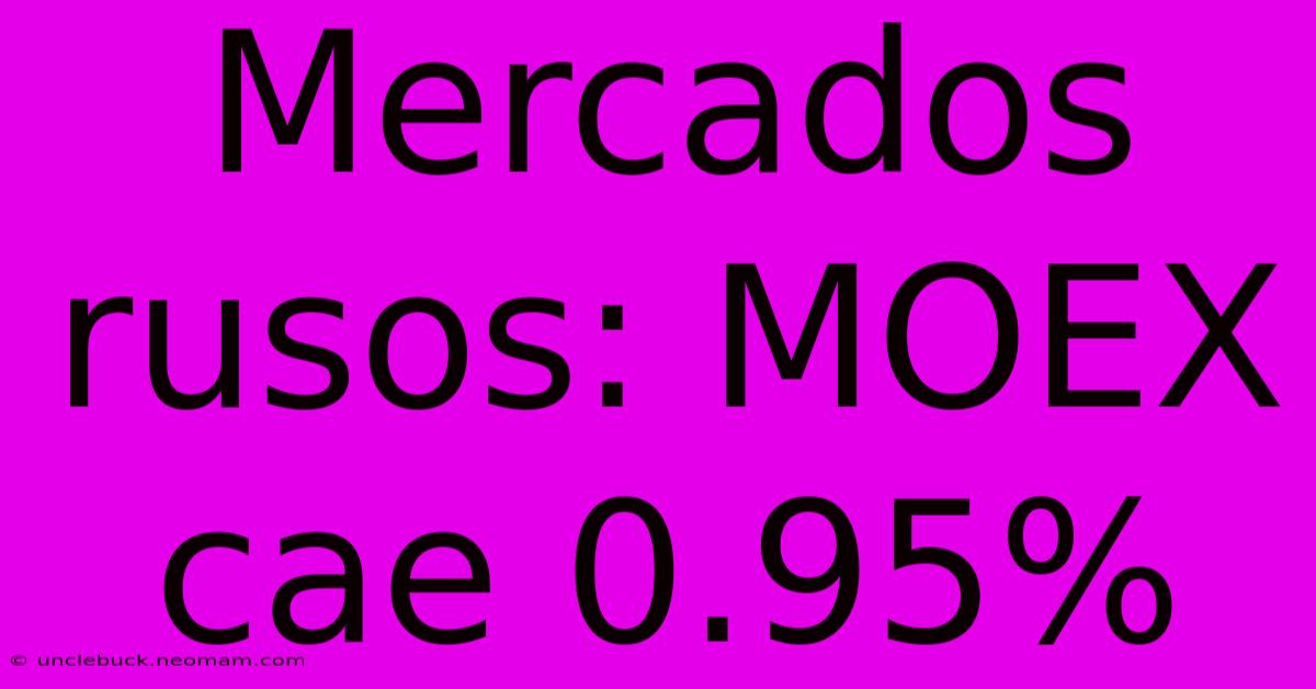 Mercados Rusos: MOEX Cae 0.95%