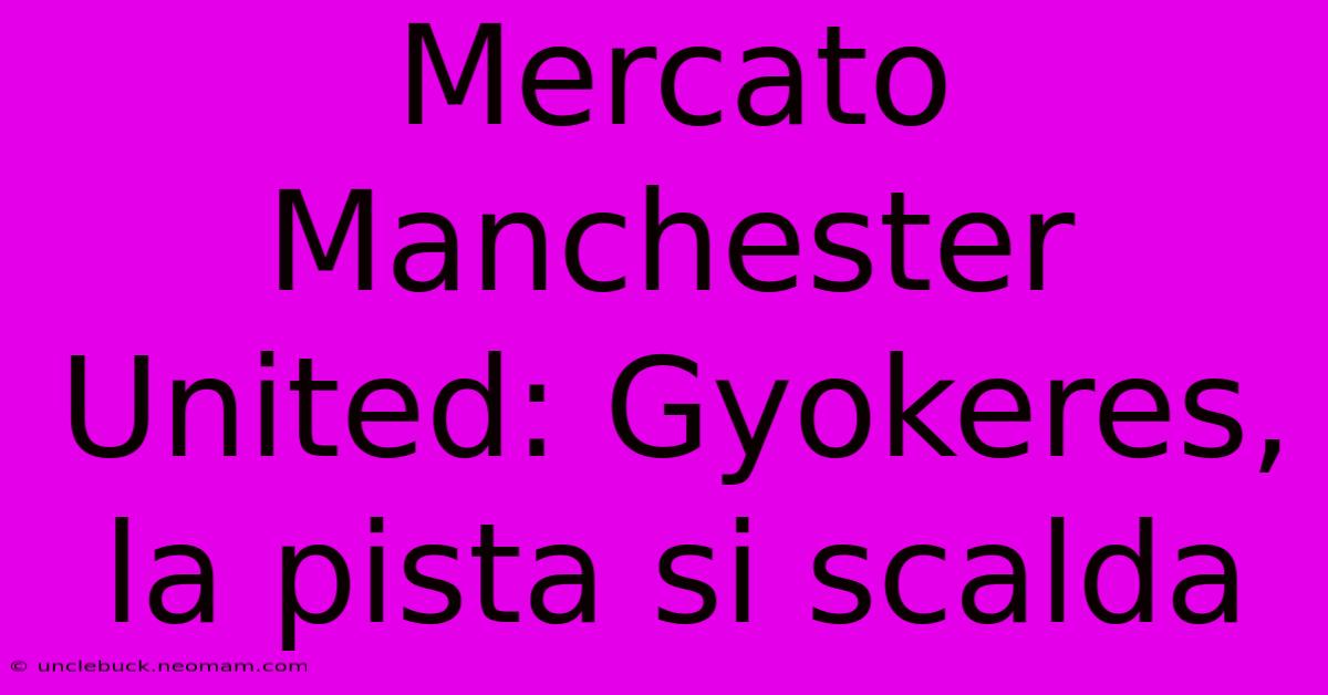 Mercato Manchester United: Gyokeres, La Pista Si Scalda