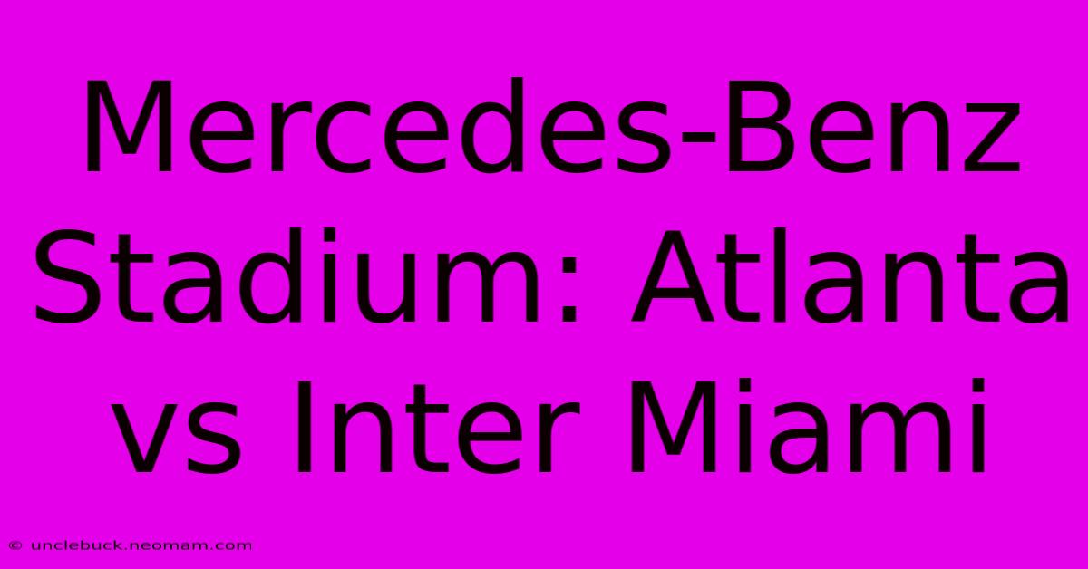 Mercedes-Benz Stadium: Atlanta Vs Inter Miami