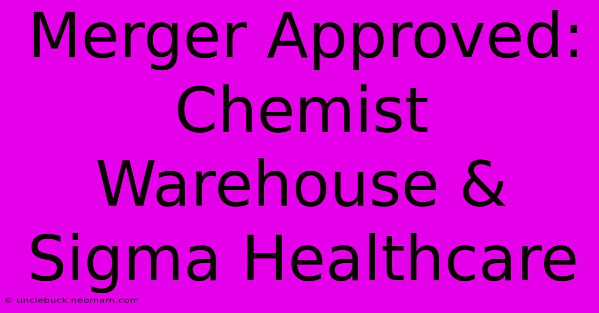 Merger Approved: Chemist Warehouse & Sigma Healthcare 