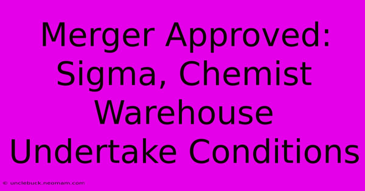 Merger Approved: Sigma, Chemist Warehouse Undertake Conditions