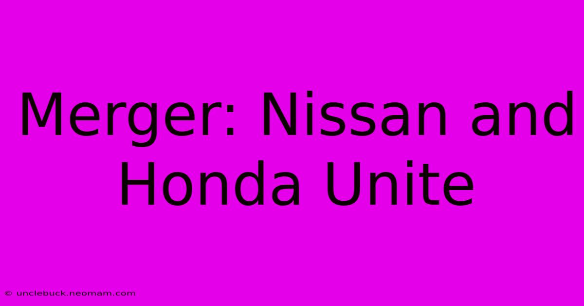 Merger: Nissan And Honda Unite