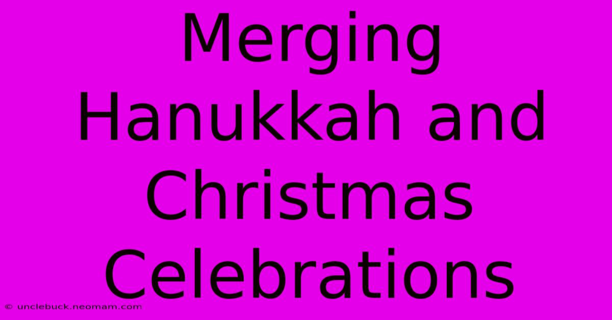 Merging Hanukkah And Christmas Celebrations