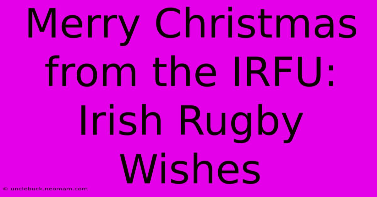 Merry Christmas From The IRFU: Irish Rugby Wishes