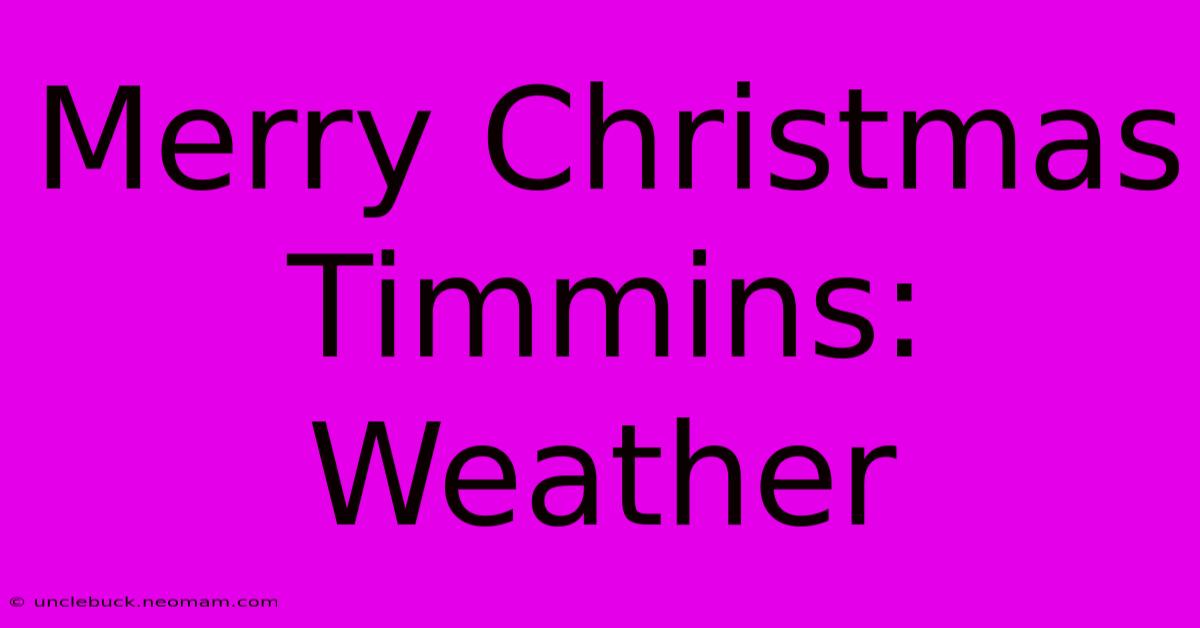 Merry Christmas Timmins: Weather