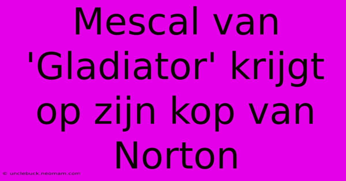 Mescal Van 'Gladiator' Krijgt Op Zijn Kop Van Norton