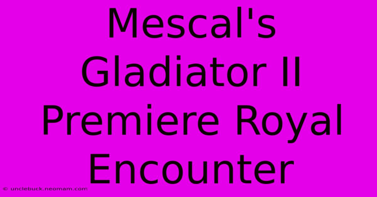 Mescal's Gladiator II Premiere Royal Encounter