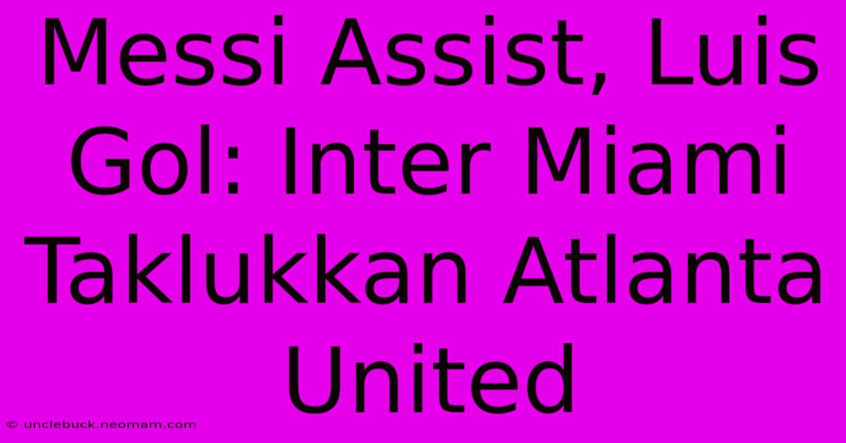 Messi Assist, Luis Gol: Inter Miami Taklukkan Atlanta United