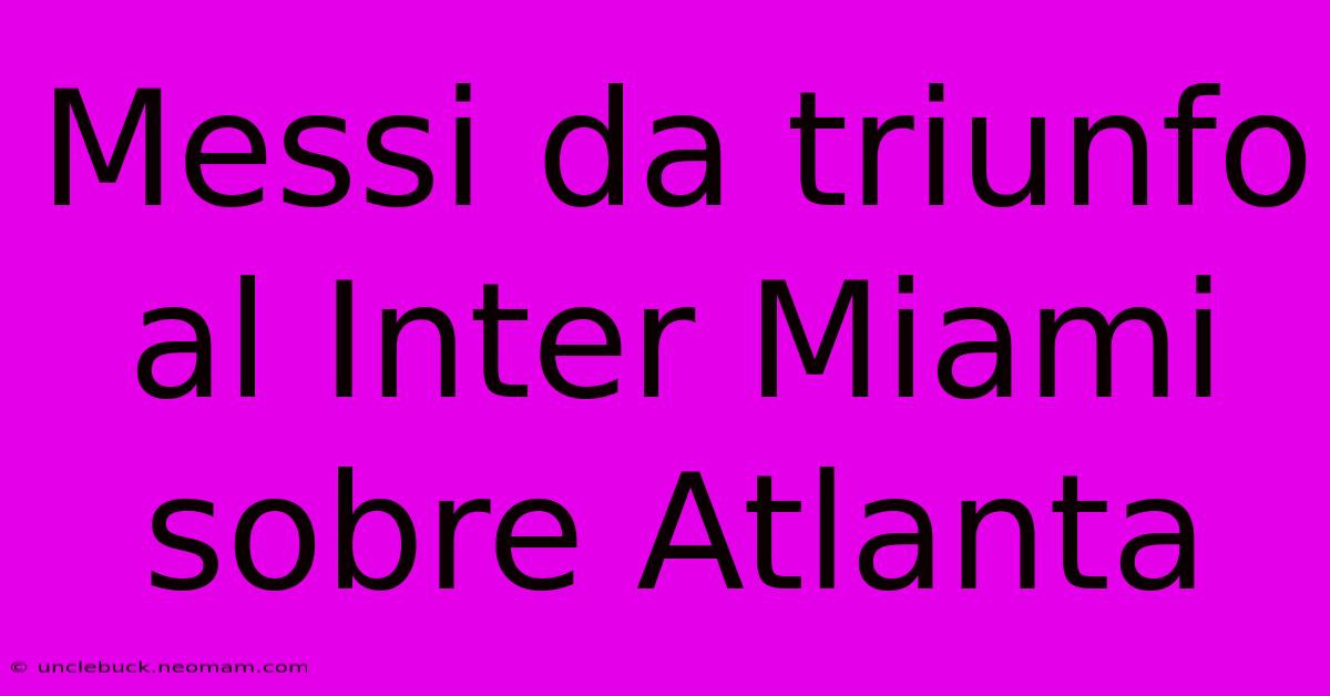 Messi Da Triunfo Al Inter Miami Sobre Atlanta 