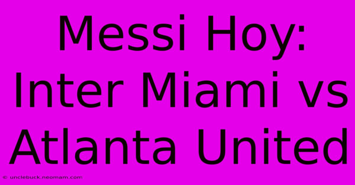 Messi Hoy: Inter Miami Vs Atlanta United 