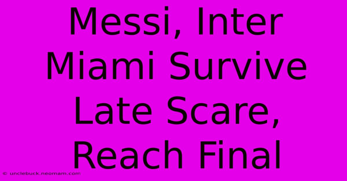 Messi, Inter Miami Survive Late Scare, Reach Final