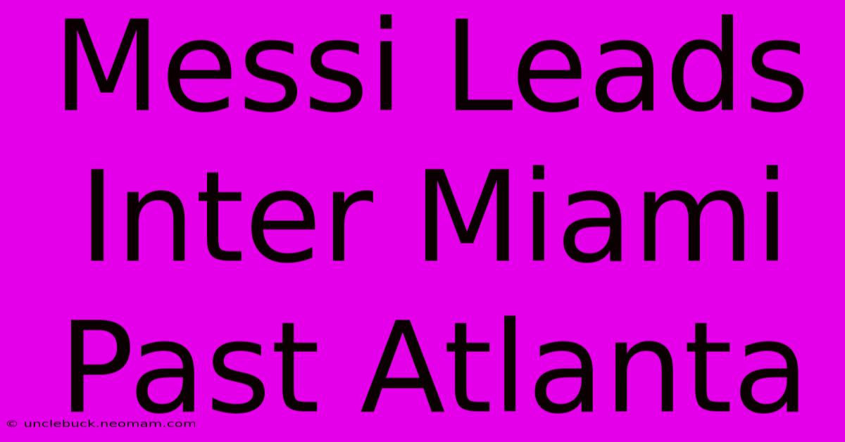 Messi Leads Inter Miami Past Atlanta