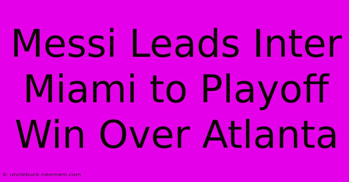 Messi Leads Inter Miami To Playoff Win Over Atlanta