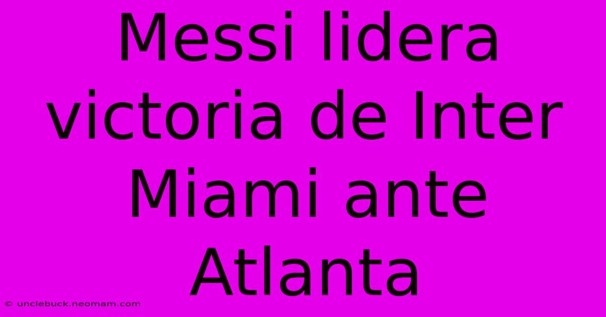 Messi Lidera Victoria De Inter Miami Ante Atlanta