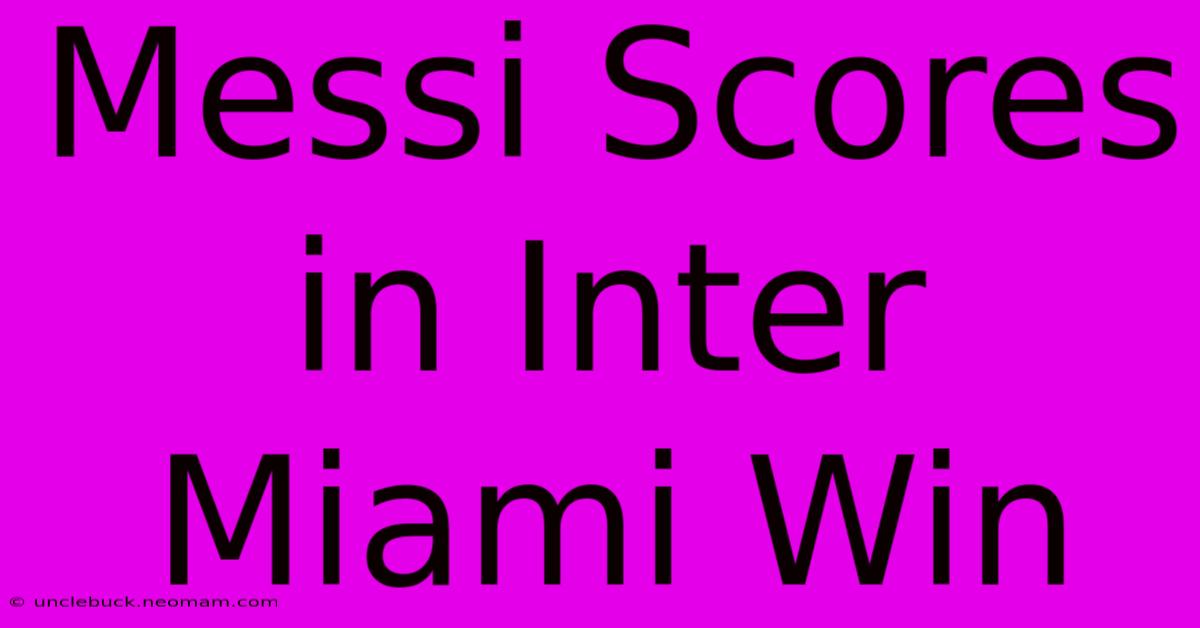 Messi Scores In Inter Miami Win