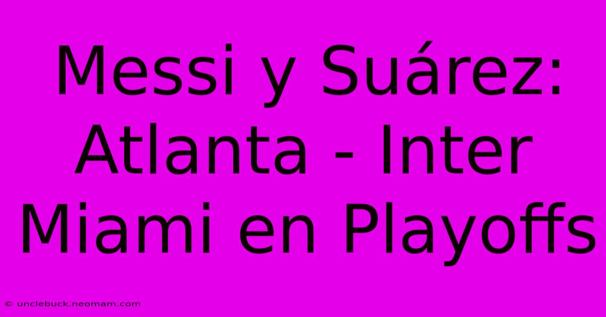 Messi Y Suárez: Atlanta - Inter Miami En Playoffs