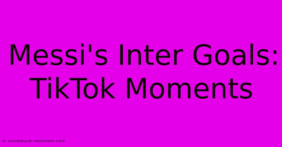 Messi's Inter Goals: TikTok Moments