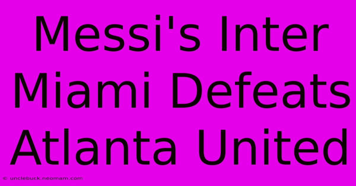 Messi's Inter Miami Defeats Atlanta United