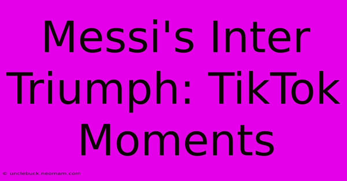 Messi's Inter Triumph: TikTok Moments 