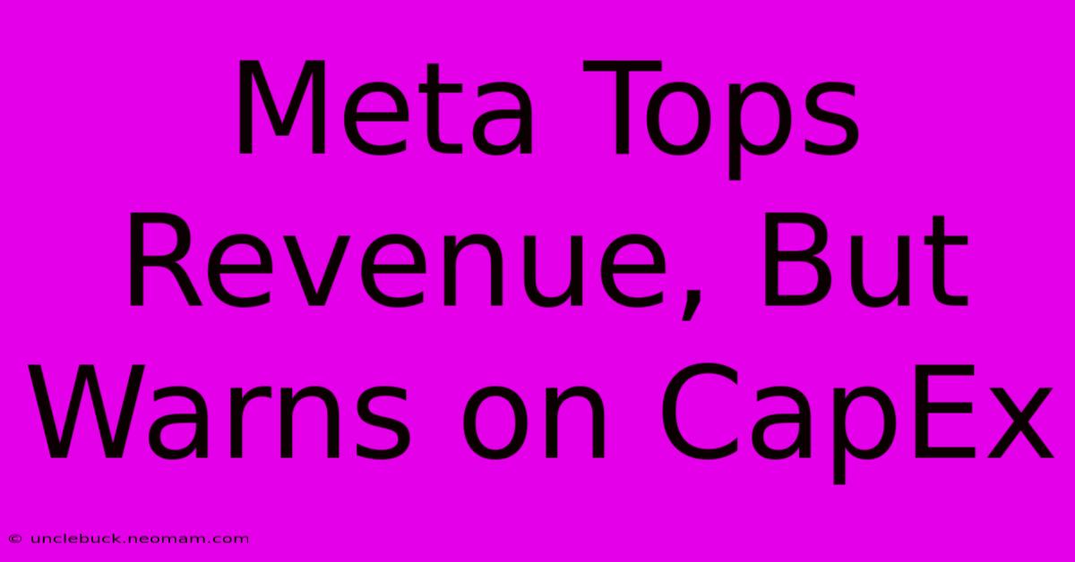 Meta Tops Revenue, But Warns On CapEx 