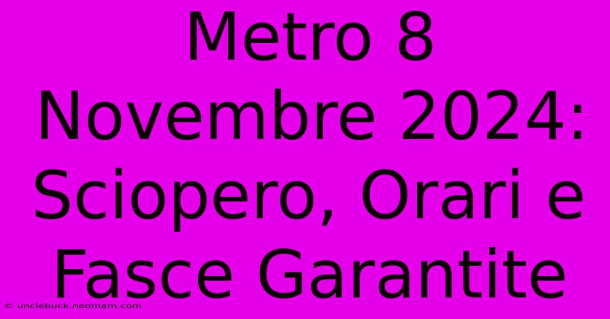 Metro 8 Novembre 2024: Sciopero, Orari E Fasce Garantite