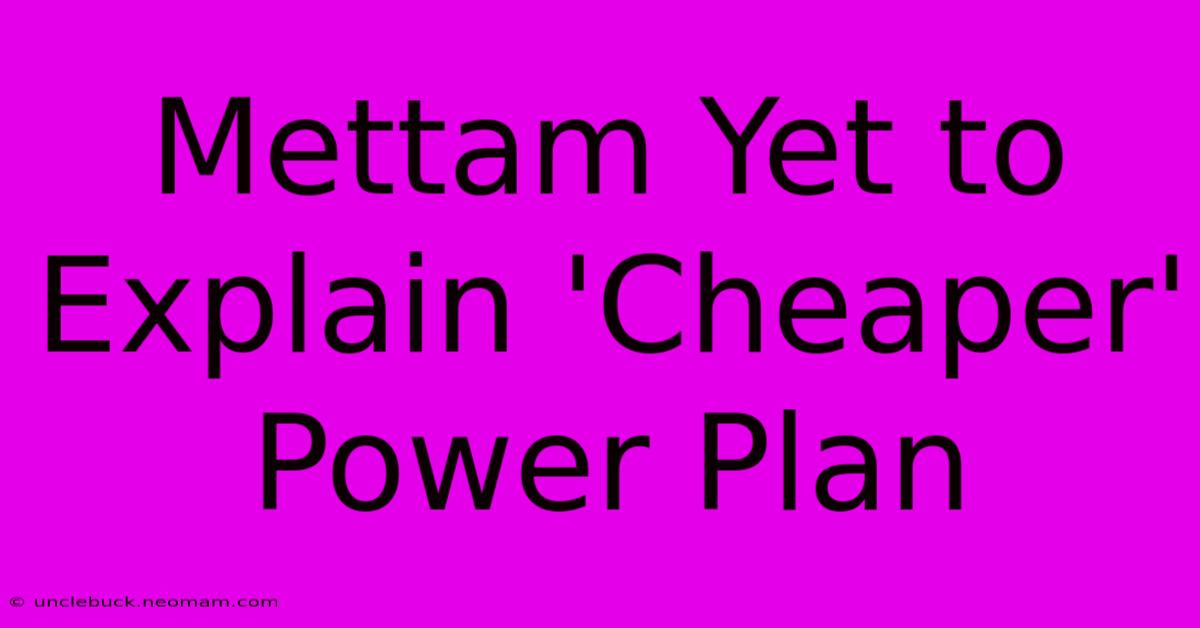 Mettam Yet To Explain 'Cheaper' Power Plan